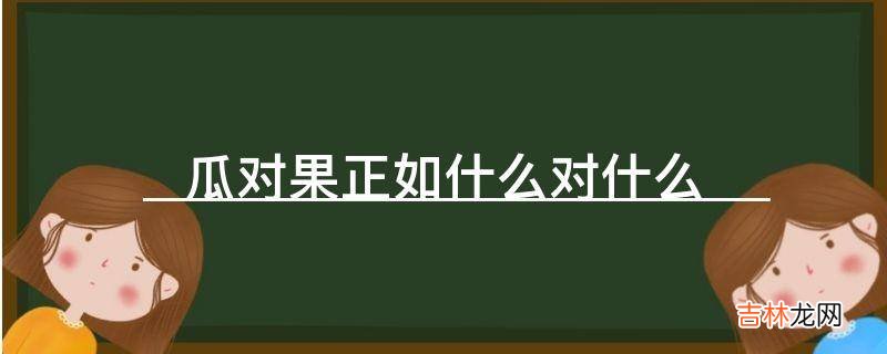 瓜对果正如什么对什么