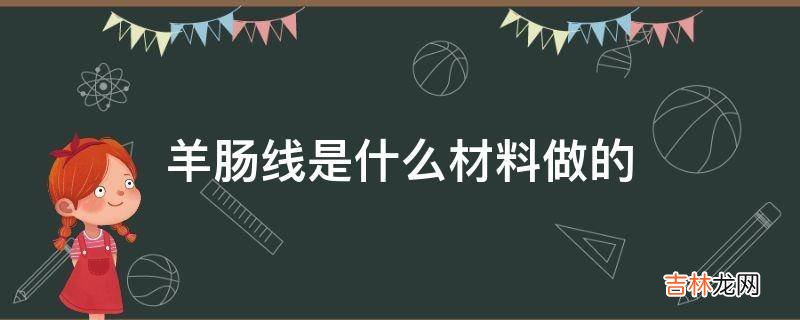 羊肠线是什么材料做的