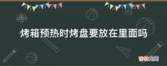 烤箱预热时烤盘要放在里面吗