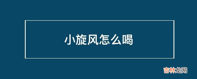 小旋风怎么喝