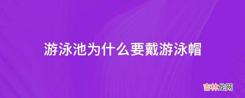 游泳池为什么要戴游泳帽