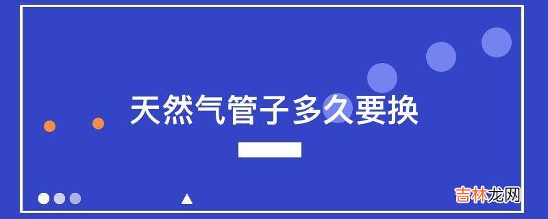 天然气管子多久要换