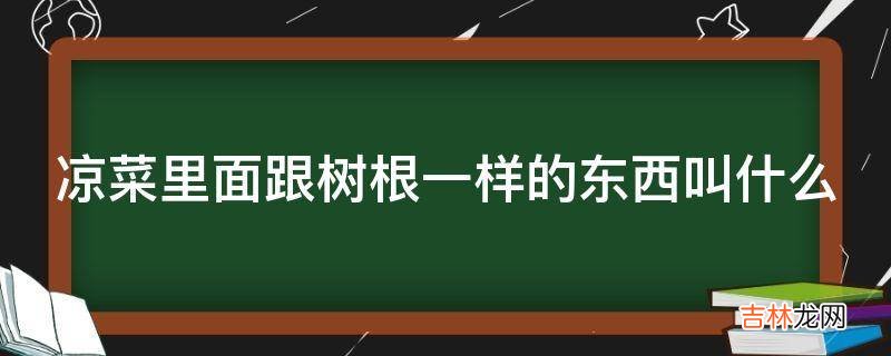 凉菜里面跟树根一样的东西叫什么