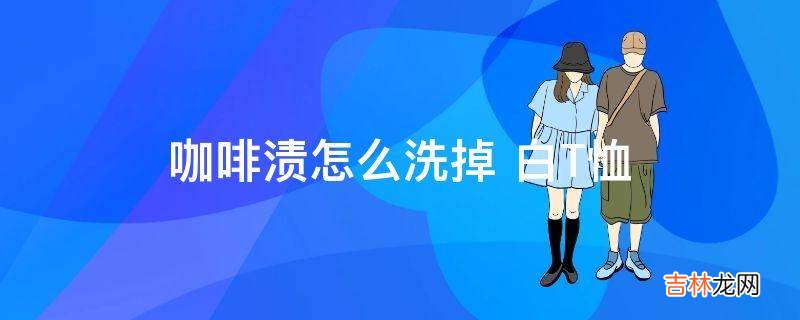 咖啡渍怎么洗掉 白T恤