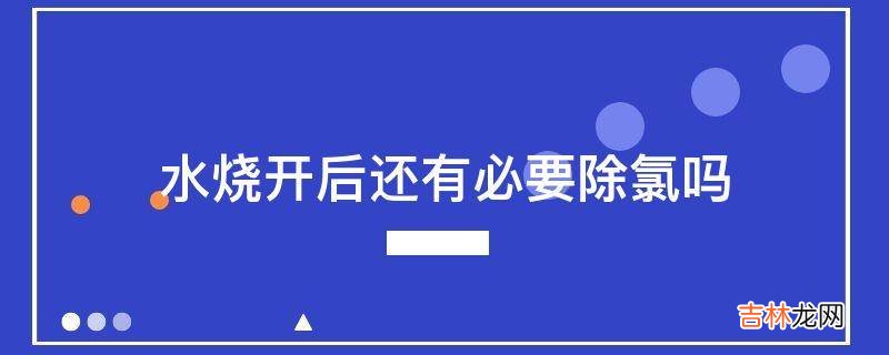 水烧开后还有必要除氯吗