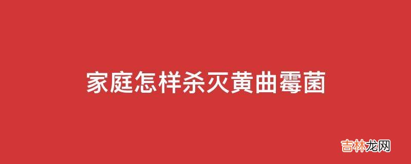 家庭怎样杀灭黄曲霉菌