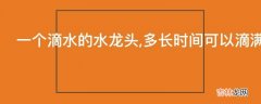 一个滴水的水龙头,多长时间可以滴满一杯水