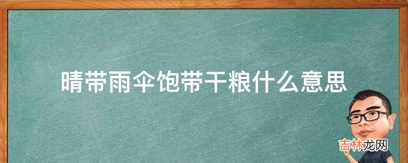 晴带雨伞饱带干粮什么意思