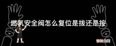 燃气安全阀怎么复位是拔还是按