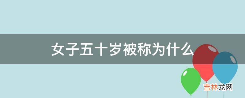 女子五十岁被称为什么