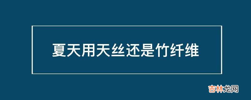 夏天用天丝还是竹纤维