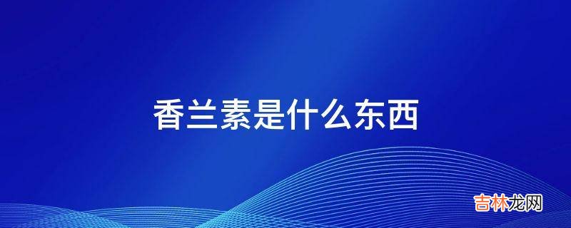 香兰素是什么东西