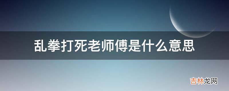 乱拳打死老师傅是什么意思