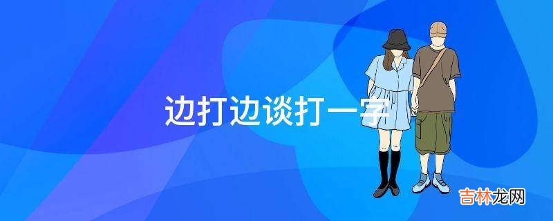 边打边谈打一字