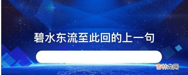 碧水东流至此回的上一句