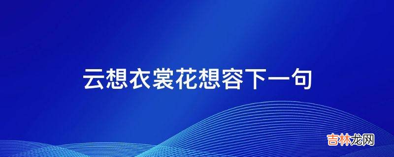 云想衣裳花想容下一句