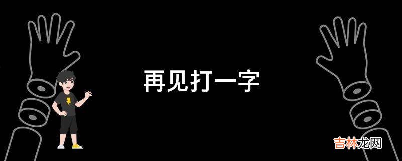再见打一字
