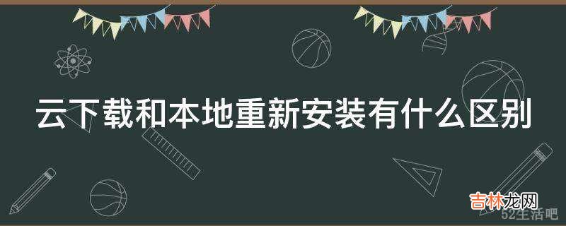 云下载和本地重新安装有什么区别?