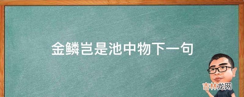 金鳞岂是池中物下一句