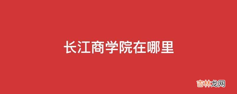 长江商学院在哪里