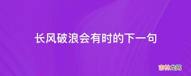 长风破浪会有时的下一句