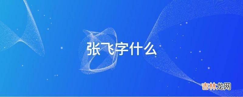 张飞字什么