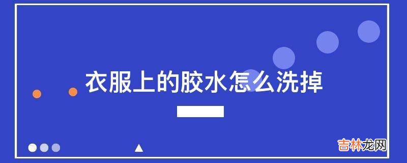 衣服上的胶水怎么洗掉