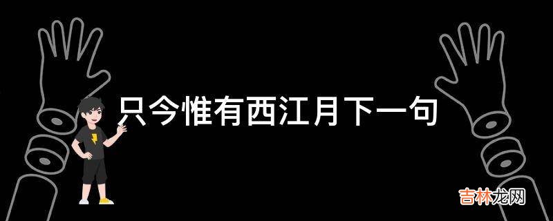 只今惟有西江月下一句