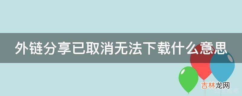 外链分享已取消无法下载什么意思?