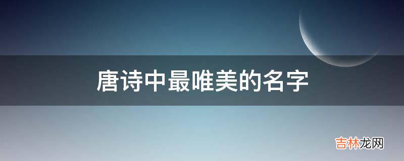 唐诗中最唯美的名字