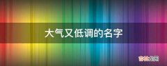 大气又低调的名字