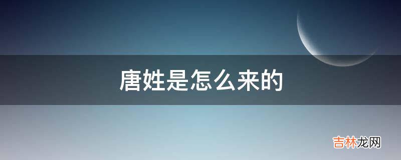 唐姓是怎么来的