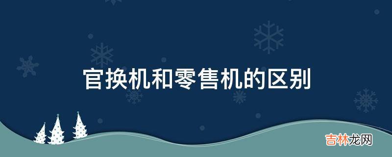 官换机和零售机的区别?