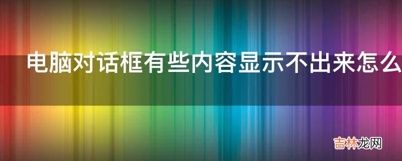 电脑对话框有些内容显示不出来怎么办?