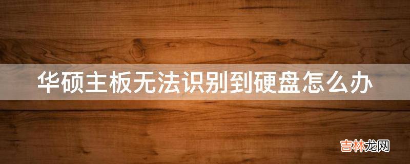 华硕主板无法识别到硬盘怎么办?