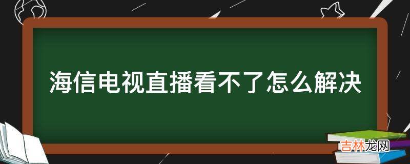 海信电视直播看不了怎么解决?