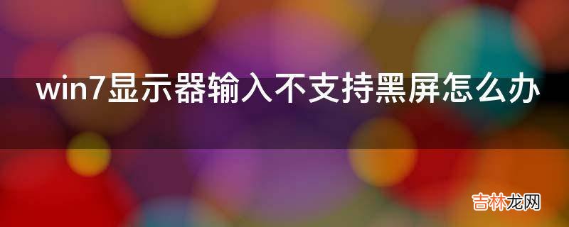 win7显示器输入不支持黑屏怎么办?