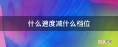 什么速度减什么档位?