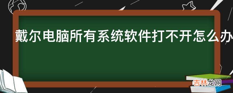 戴尔电脑所有系统软件打不开怎么办?