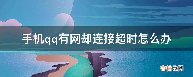 手机qq有网却连接超时怎么办?