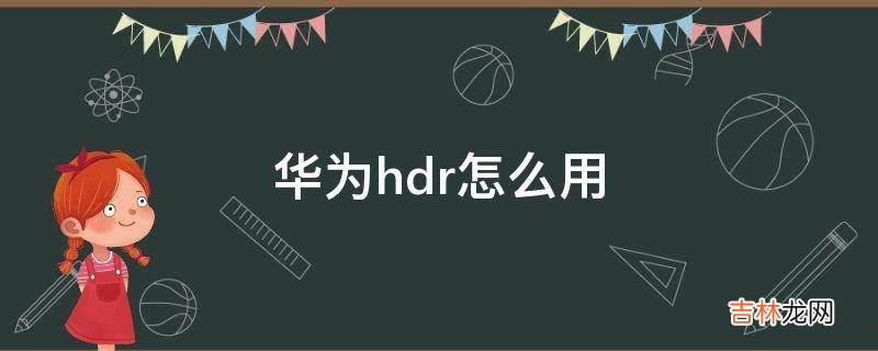 华为hdr怎么用?