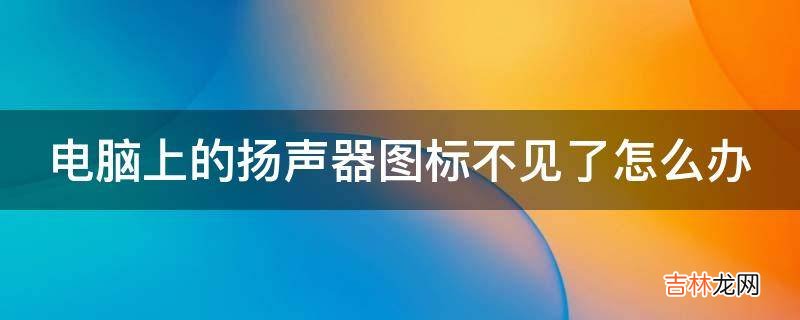 电脑上的扬声器图标不见了怎么办?