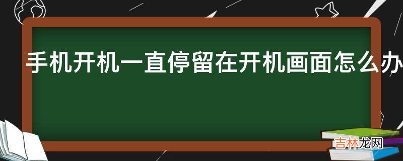 手机开机一直停留在开机画面怎么办?