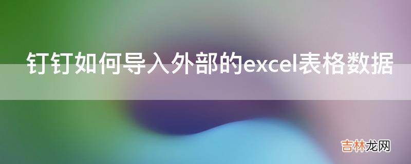 钉钉如何导入外部的excel表格数据?