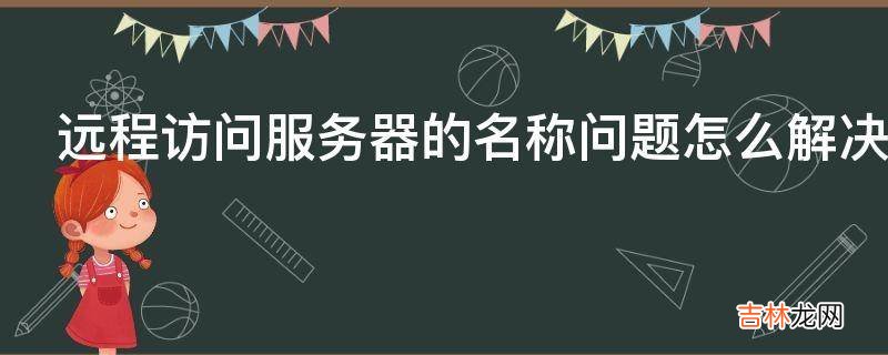 远程访问服务器的名称问题怎么解决?