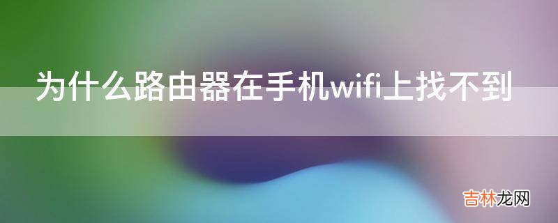 为什么路由器在手机wifi上找不到?