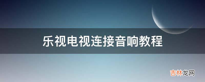 乐视电视连接音响教程?