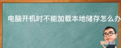 电脑开机时不能加载本地储存怎么办?