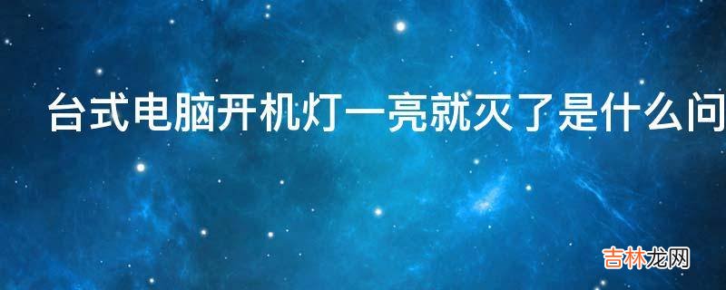 台式电脑开机灯一亮就灭了是什么问题?