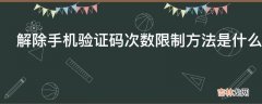 解除手机验证码次数限制方法是什么?